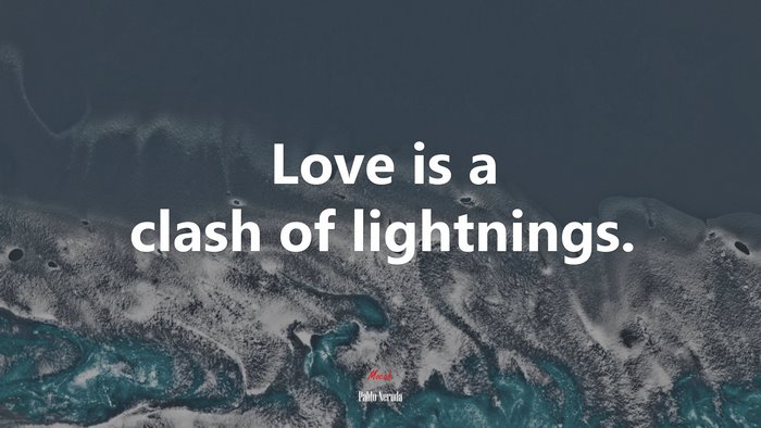 Love is a clash of lightnings. | Pablo Neruda quote