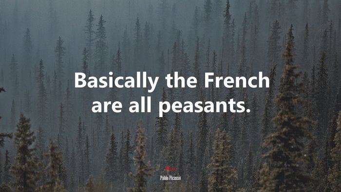 Basically the French are all peasants. | Pablo Picasso quote