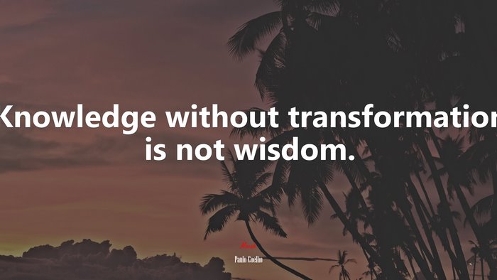 Knowledge without transformation is not wisdom. | Paulo Coelho quote
