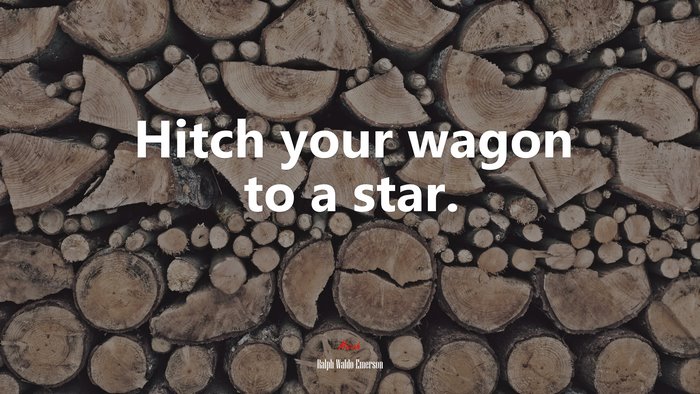 Hitch your wagon to a star. | Ralph Waldo Emerson quote