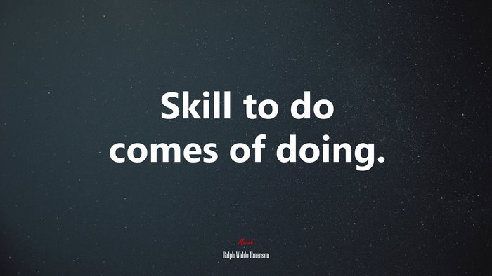 Skill to do comes of doing. | Ralph Waldo Emerson quote
