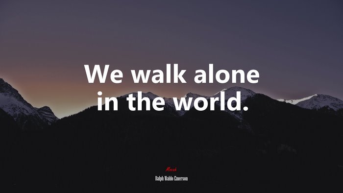 We walk alone in the world. | Ralph Waldo Emerson quote