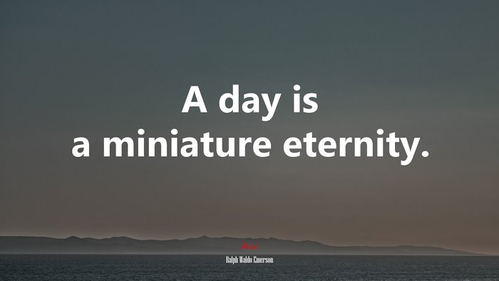 A day is a miniature eternity. | Ralph Waldo Emerson quote