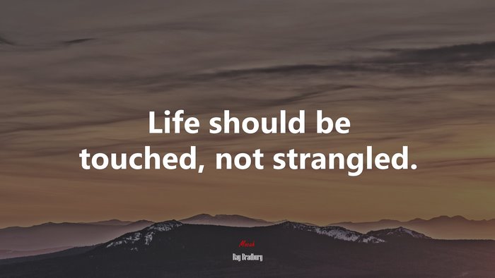 Life should be touched, not strangled. | Ray Bradbury quote