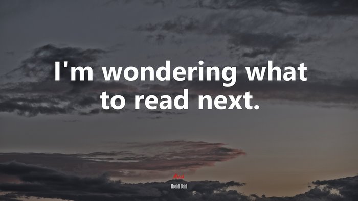 I’m wondering what to read next. | Roald Dahl quote
