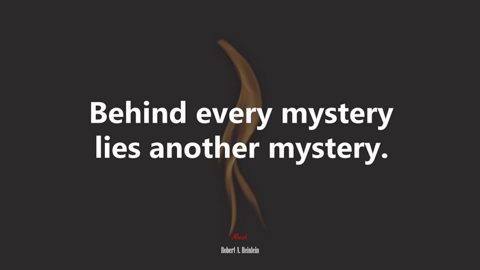 Behind every mystery lies another mystery. | Robert A. Heinlein quote