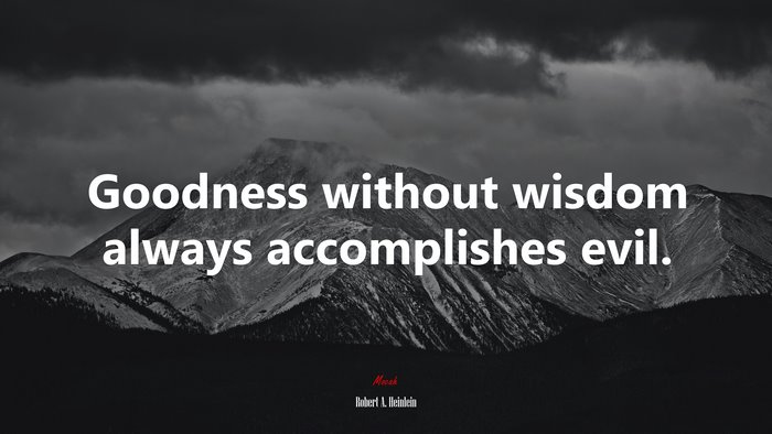 Goodness without wisdom always accomplishes evil. | Robert A. Heinlein quote