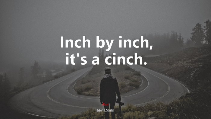 Inch by inch, it’s a cinch. | Robert H. Schuller quote
