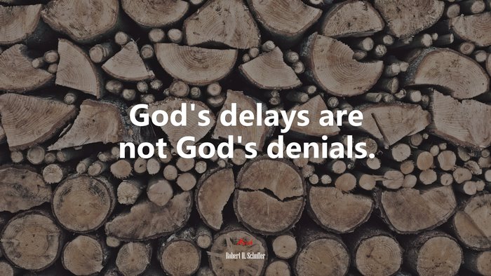 God’s delays are not God’s denials. | Robert H. Schuller quote