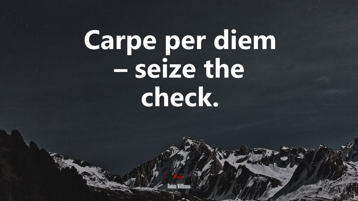 Carpe per diem – seize the check. | Robin Williams quote