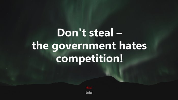Don’t steal – the government hates competition! | Ron Paul quote