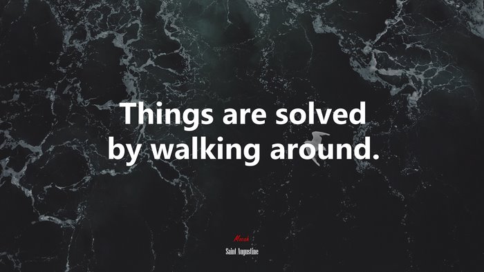 Things are solved by walking around. | Saint Augustine quote