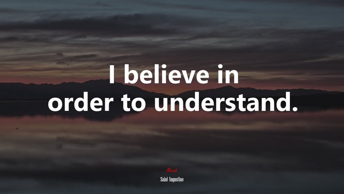 I believe in order to understand. | Saint Augustine quote