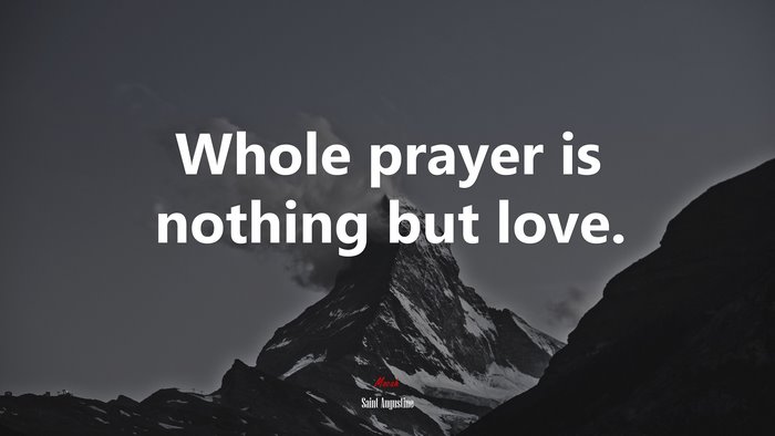 Whole prayer is nothing but love. | Saint Augustine quote
