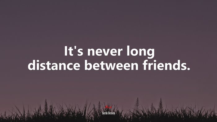 It’s never long distance between friends. | Sarah Dessen quote