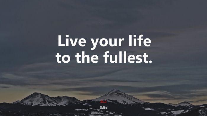 Live your life to the fullest. | Shakira quote
