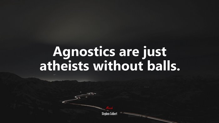 Agnostics are just atheists without balls. | Stephen Colbert quote