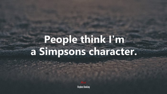 People think I’m a Simpsons character. | Stephen Hawking quote