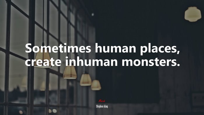 Sometimes human places, create inhuman monsters. | Stephen King quote