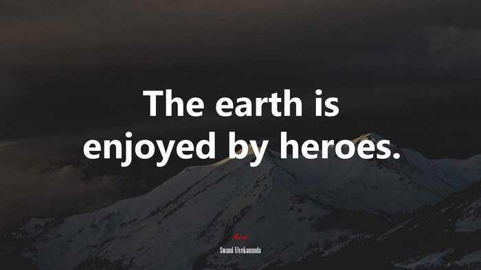 The earth is enjoyed by heroes. | Swami Vivekananda quote