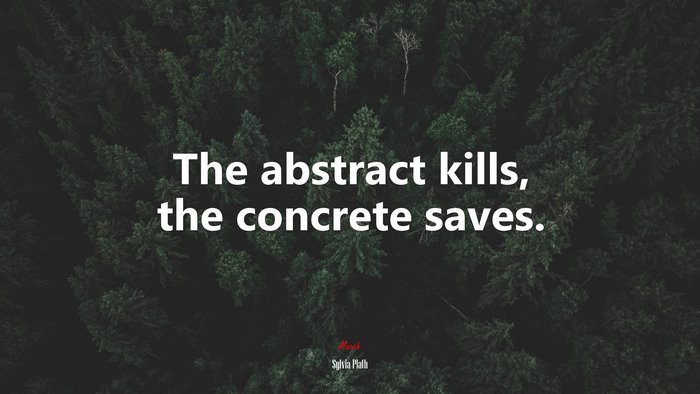 The abstract kills, the concrete saves. | Sylvia Plath quote