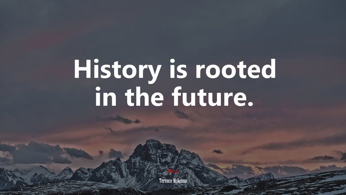 History is rooted in the future. | Terence McKenna quote