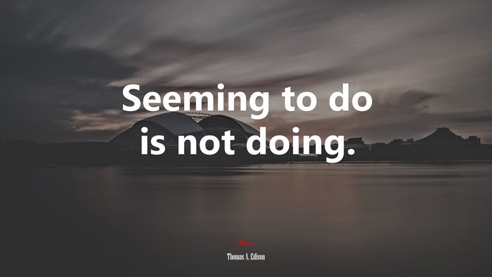 Seeming to do is not doing. | Thomas A. Edison quote