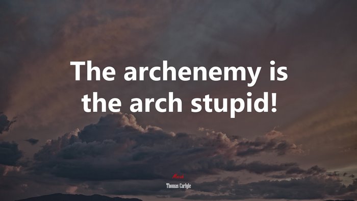 The archenemy is the arch stupid! | Thomas Carlyle quote