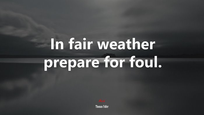 In fair weather prepare for foul. | Thomas Fuller quote