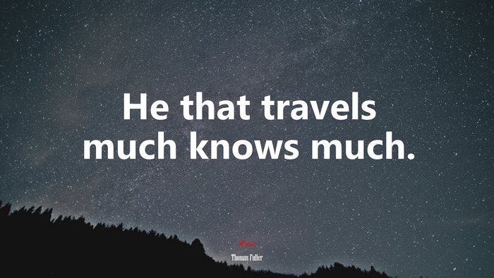 He that travels much knows much. | Thomas Fuller quote