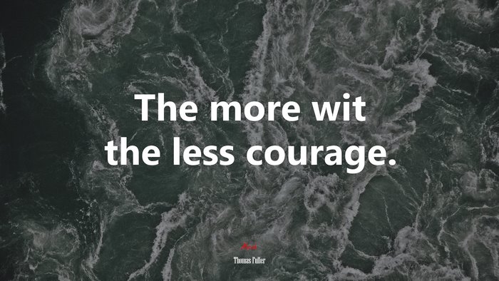 The more wit the less courage. | Thomas Fuller quote