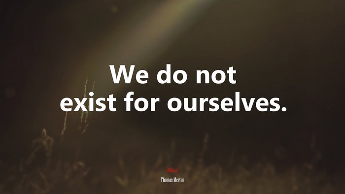 We do not exist for ourselves. | Thomas Merton quote