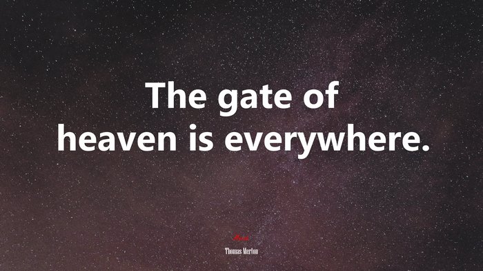 The gate of heaven is everywhere. | Thomas Merton quote