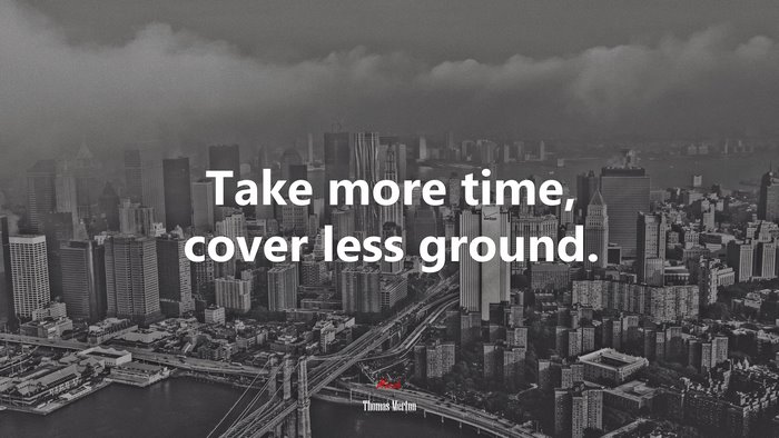 Take more time, cover less ground. | Thomas Merton quote