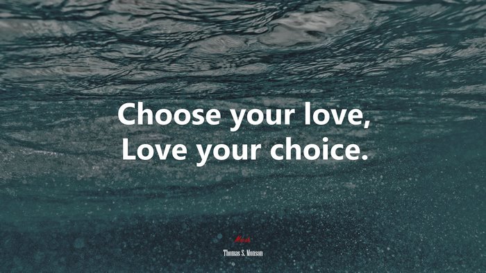 Choose your love, Love your choice. | Thomas S. Monson quote