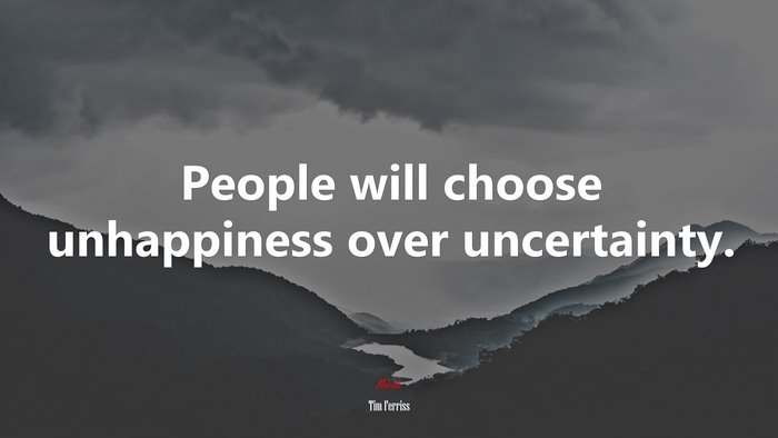 People will choose unhappiness over uncertainty. | Tim Ferriss quote