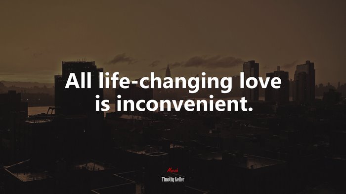 All life-changing love is inconvenient. | Timothy Keller quote