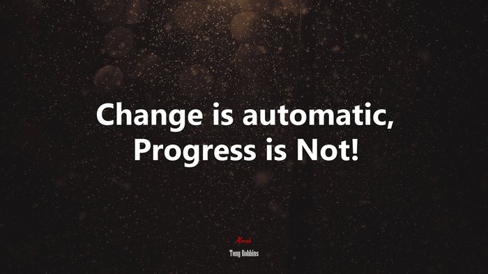 Change is automatic, Progress is Not! | Tony Robbins quote