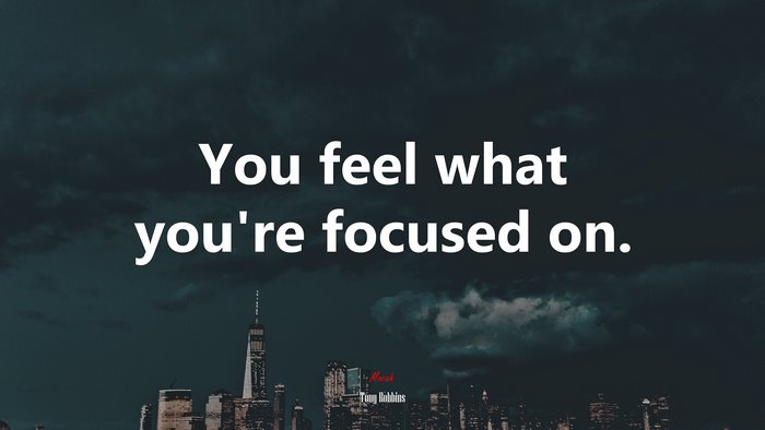 You feel what you’re focused on. | Tony Robbins quote