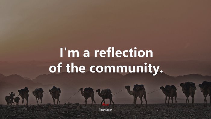 I’m a reflection of the community. | Tupac Shakur quote