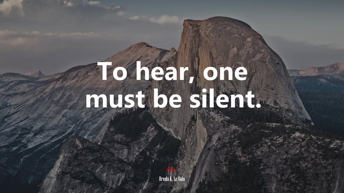 To hear, one must be silent. | Ursula K. Le Guin quote