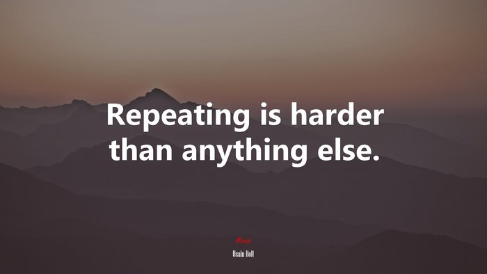 Repeating is harder than anything else. | Usain Bolt quote