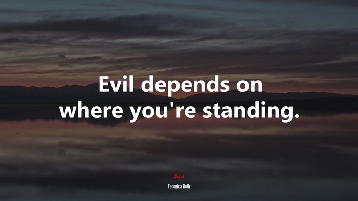Evil depends on where you’re standing. | Veronica Roth quote