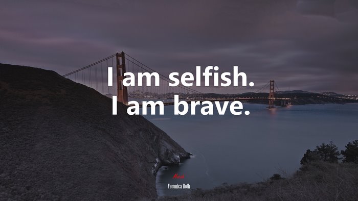 I am selfish. I am brave. | Veronica Roth quote