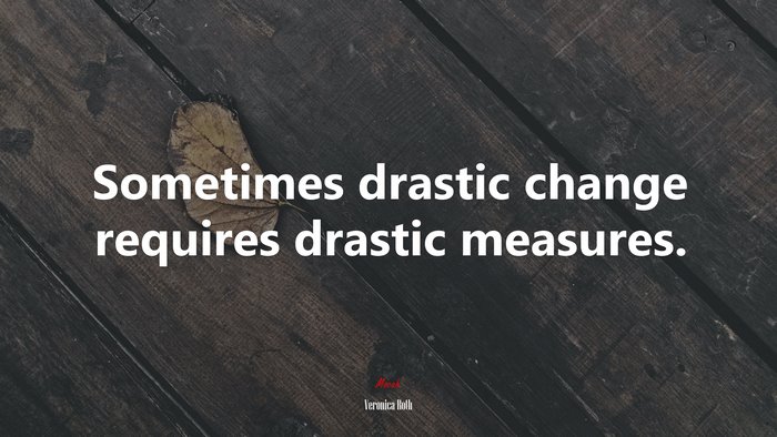 Sometimes drastic change requires drastic measures. | Veronica Roth quote