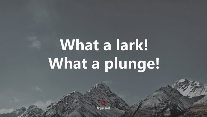 What a lark! What a plunge! | Virginia Woolf quote