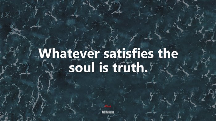 Whatever satisfies the soul is truth. | Walt Whitman quote