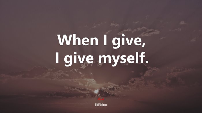 When I give, I give myself. | Walt Whitman quote