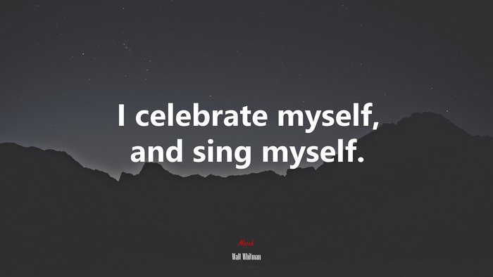 I celebrate myself, and sing myself. | Walt Whitman quote