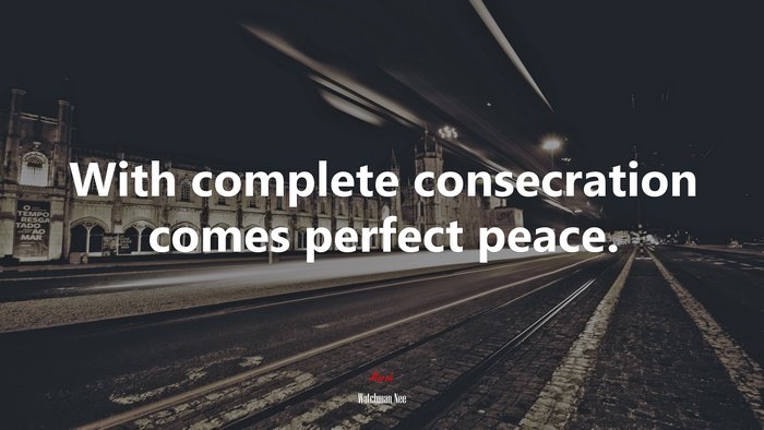 With complete consecration comes perfect peace. | Watchman Nee quote